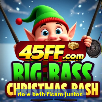 rio e beth ficam juntos